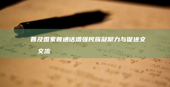 普及国家普通话：增强民族凝聚力与促进文化交流的深层意义